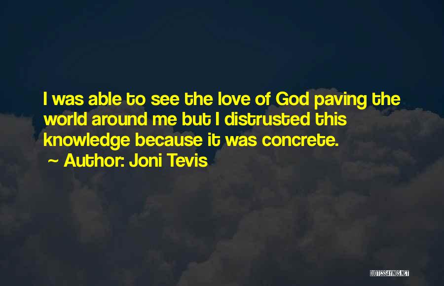 Joni Tevis Quotes: I Was Able To See The Love Of God Paving The World Around Me But I Distrusted This Knowledge Because
