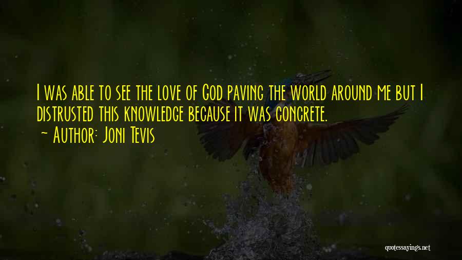 Joni Tevis Quotes: I Was Able To See The Love Of God Paving The World Around Me But I Distrusted This Knowledge Because