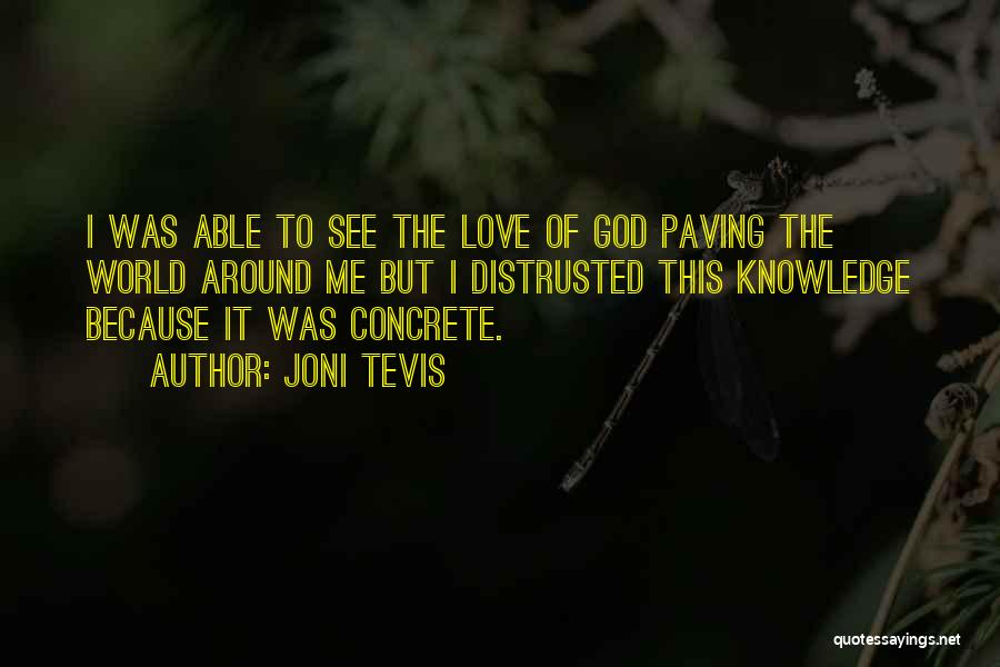 Joni Tevis Quotes: I Was Able To See The Love Of God Paving The World Around Me But I Distrusted This Knowledge Because