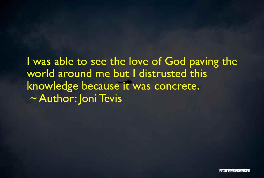 Joni Tevis Quotes: I Was Able To See The Love Of God Paving The World Around Me But I Distrusted This Knowledge Because