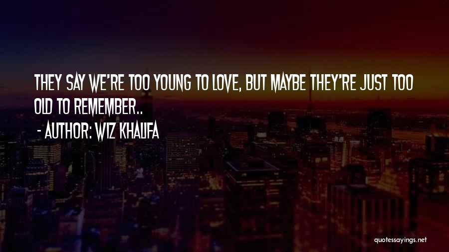 Wiz Khalifa Quotes: They Say We're Too Young To Love, But Maybe They're Just Too Old To Remember..
