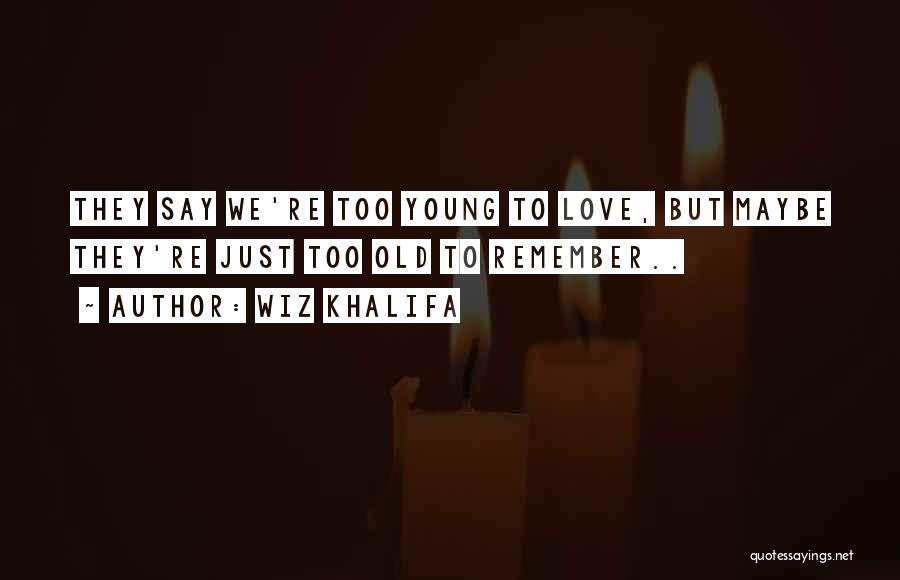 Wiz Khalifa Quotes: They Say We're Too Young To Love, But Maybe They're Just Too Old To Remember..