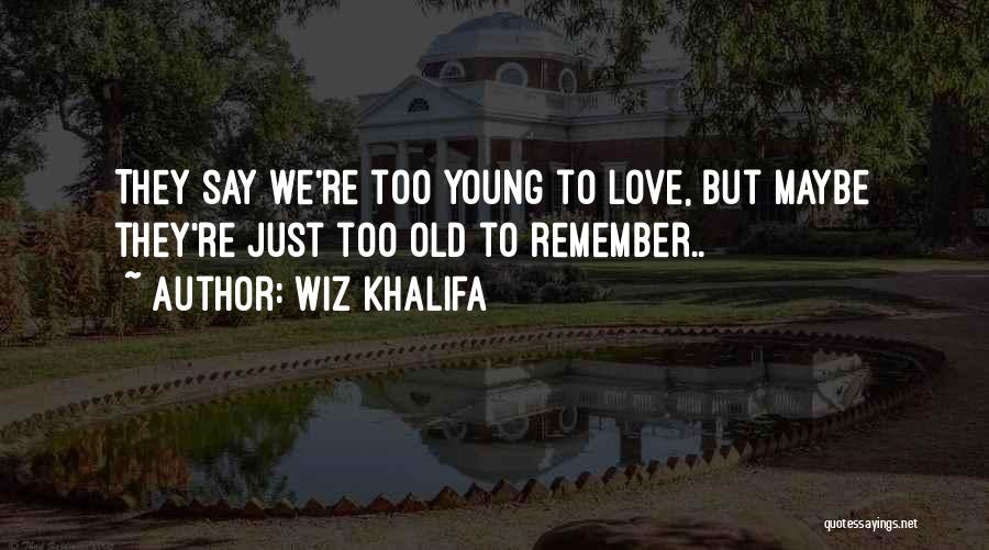 Wiz Khalifa Quotes: They Say We're Too Young To Love, But Maybe They're Just Too Old To Remember..