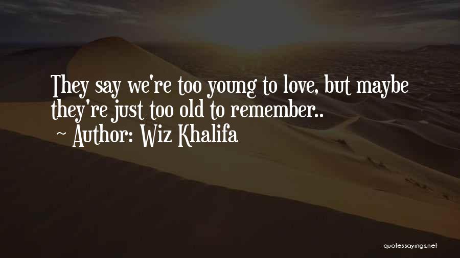 Wiz Khalifa Quotes: They Say We're Too Young To Love, But Maybe They're Just Too Old To Remember..