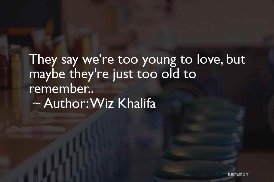 Wiz Khalifa Quotes: They Say We're Too Young To Love, But Maybe They're Just Too Old To Remember..