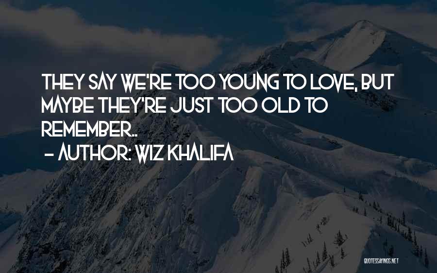 Wiz Khalifa Quotes: They Say We're Too Young To Love, But Maybe They're Just Too Old To Remember..
