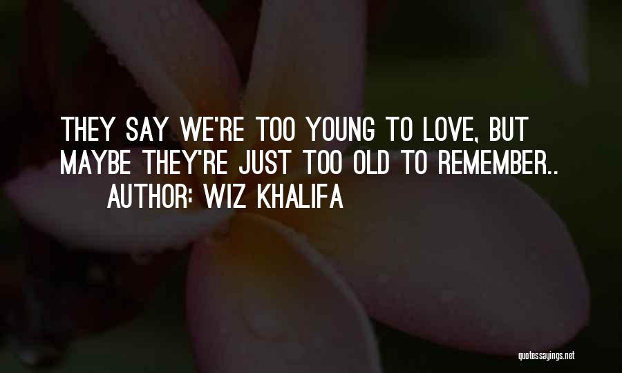 Wiz Khalifa Quotes: They Say We're Too Young To Love, But Maybe They're Just Too Old To Remember..