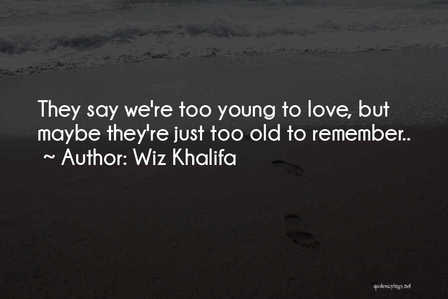 Wiz Khalifa Quotes: They Say We're Too Young To Love, But Maybe They're Just Too Old To Remember..