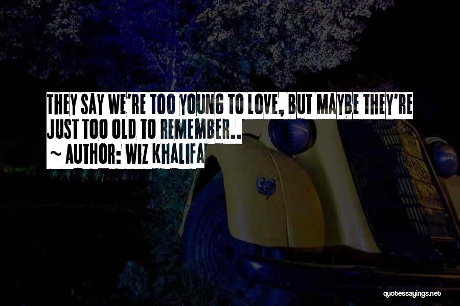 Wiz Khalifa Quotes: They Say We're Too Young To Love, But Maybe They're Just Too Old To Remember..