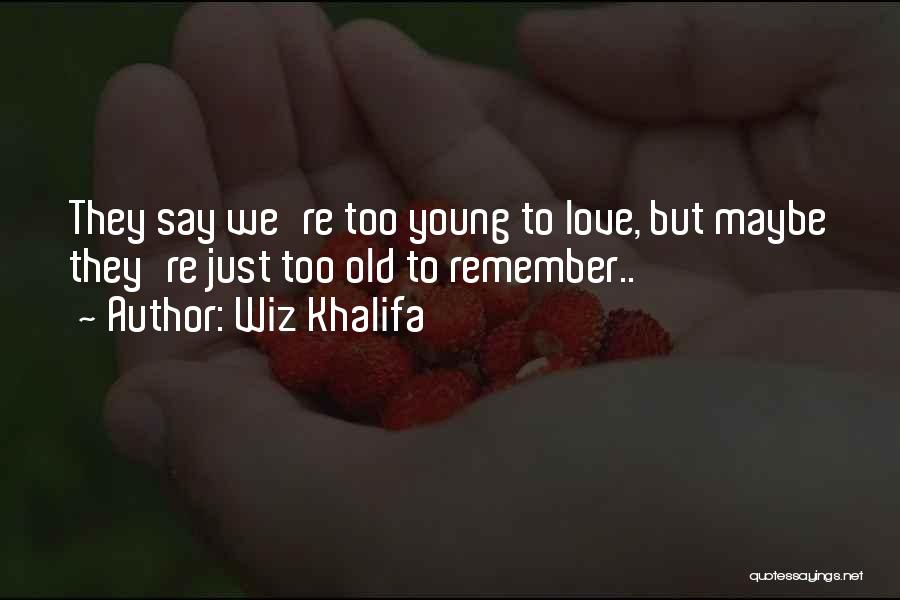 Wiz Khalifa Quotes: They Say We're Too Young To Love, But Maybe They're Just Too Old To Remember..