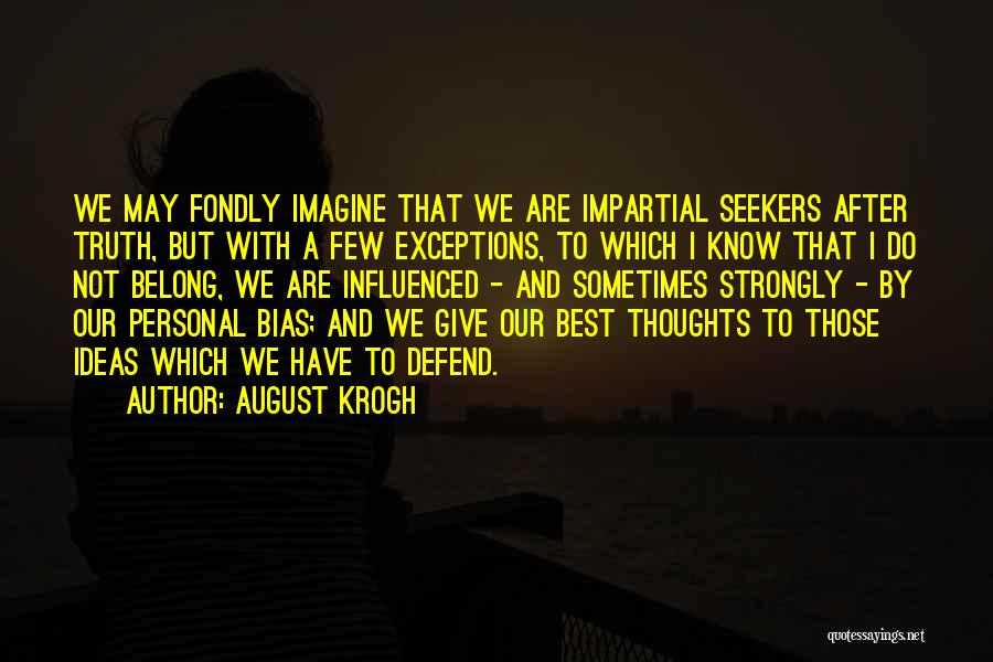 August Krogh Quotes: We May Fondly Imagine That We Are Impartial Seekers After Truth, But With A Few Exceptions, To Which I Know