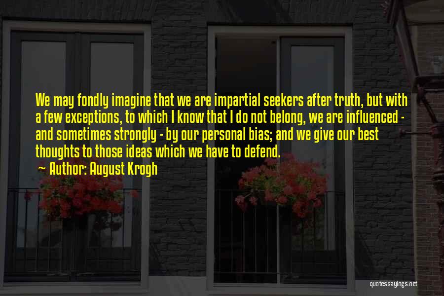 August Krogh Quotes: We May Fondly Imagine That We Are Impartial Seekers After Truth, But With A Few Exceptions, To Which I Know