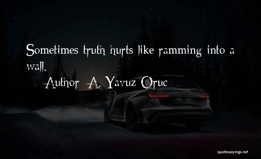 A. Yavuz Oruc Quotes: Sometimes Truth Hurts Like Ramming Into A Wall.