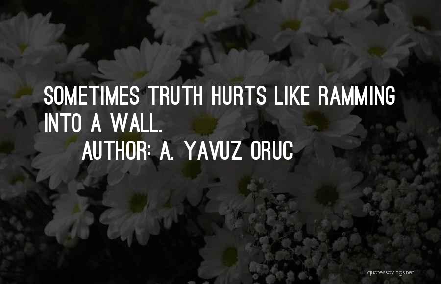 A. Yavuz Oruc Quotes: Sometimes Truth Hurts Like Ramming Into A Wall.
