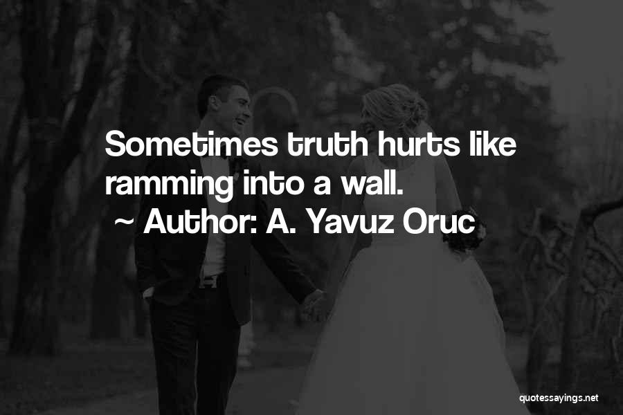 A. Yavuz Oruc Quotes: Sometimes Truth Hurts Like Ramming Into A Wall.