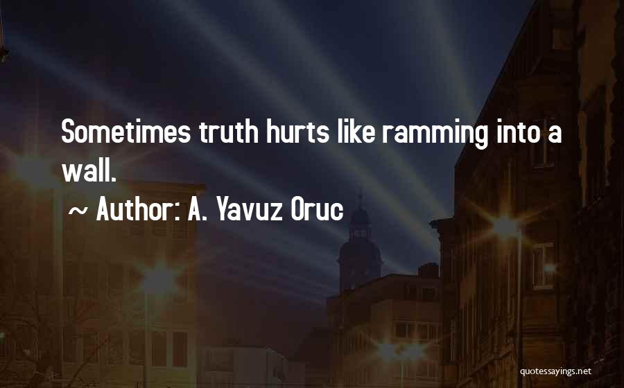A. Yavuz Oruc Quotes: Sometimes Truth Hurts Like Ramming Into A Wall.