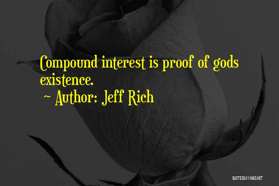 Jeff Rich Quotes: Compound Interest Is Proof Of Gods Existence.