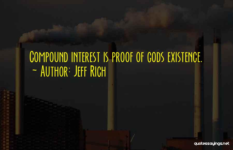 Jeff Rich Quotes: Compound Interest Is Proof Of Gods Existence.