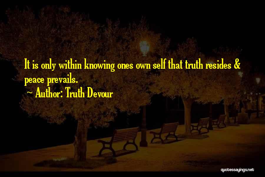 Truth Devour Quotes: It Is Only Within Knowing Ones Own Self That Truth Resides & Peace Prevails.