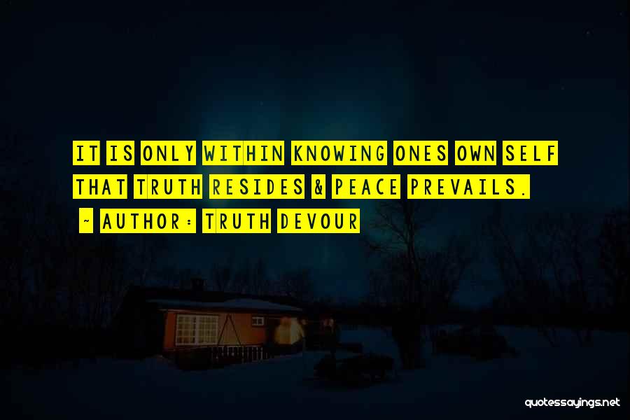 Truth Devour Quotes: It Is Only Within Knowing Ones Own Self That Truth Resides & Peace Prevails.