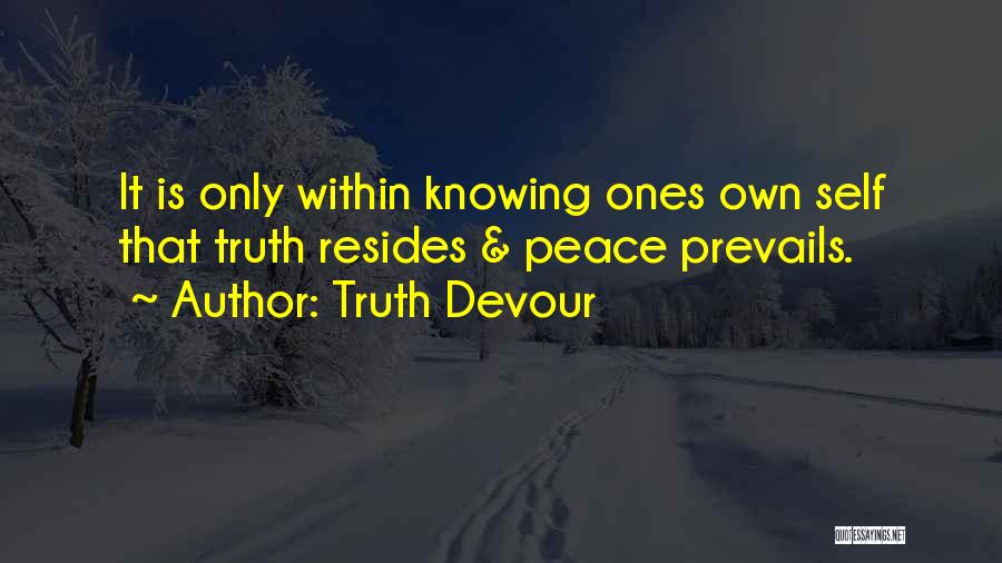 Truth Devour Quotes: It Is Only Within Knowing Ones Own Self That Truth Resides & Peace Prevails.