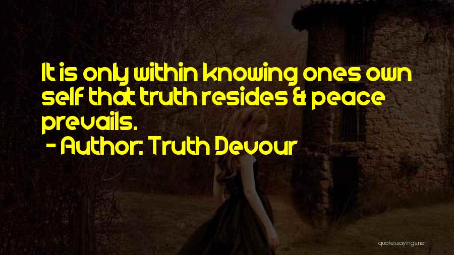 Truth Devour Quotes: It Is Only Within Knowing Ones Own Self That Truth Resides & Peace Prevails.