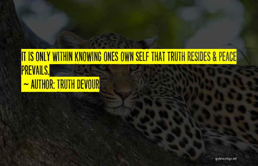 Truth Devour Quotes: It Is Only Within Knowing Ones Own Self That Truth Resides & Peace Prevails.