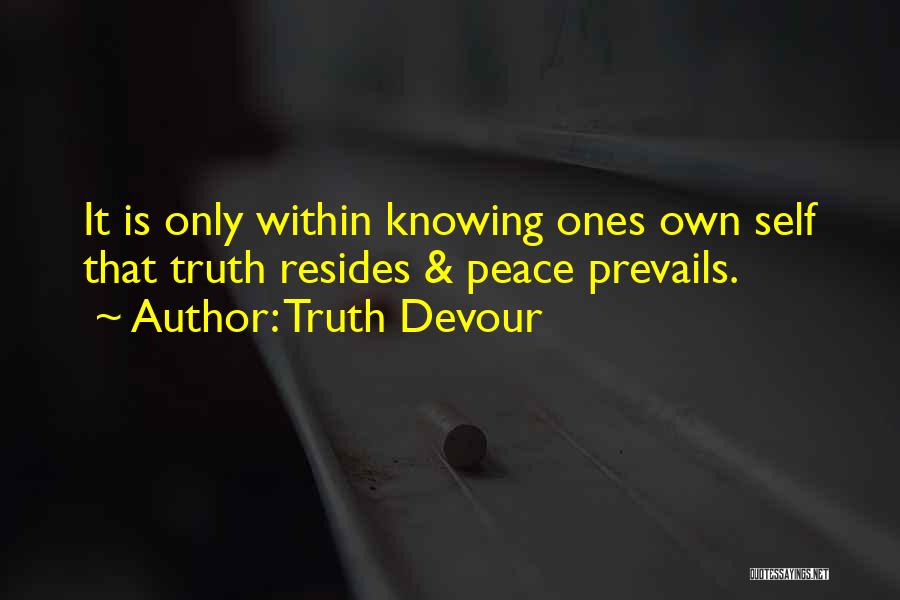 Truth Devour Quotes: It Is Only Within Knowing Ones Own Self That Truth Resides & Peace Prevails.