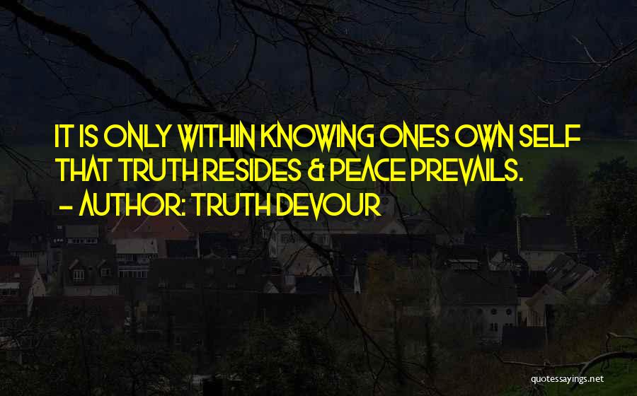 Truth Devour Quotes: It Is Only Within Knowing Ones Own Self That Truth Resides & Peace Prevails.