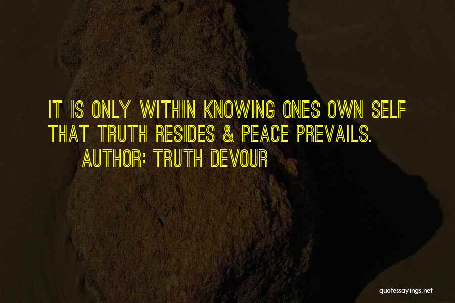 Truth Devour Quotes: It Is Only Within Knowing Ones Own Self That Truth Resides & Peace Prevails.