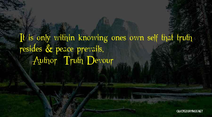 Truth Devour Quotes: It Is Only Within Knowing Ones Own Self That Truth Resides & Peace Prevails.