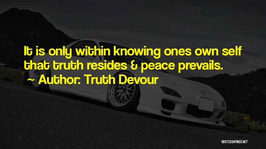 Truth Devour Quotes: It Is Only Within Knowing Ones Own Self That Truth Resides & Peace Prevails.