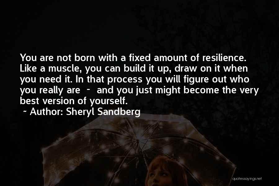 Sheryl Sandberg Quotes: You Are Not Born With A Fixed Amount Of Resilience. Like A Muscle, You Can Build It Up, Draw On