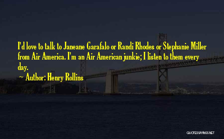Henry Rollins Quotes: I'd Love To Talk To Janeane Garafalo Or Randi Rhodes Or Stephanie Miller From Air America. I'm An Air American