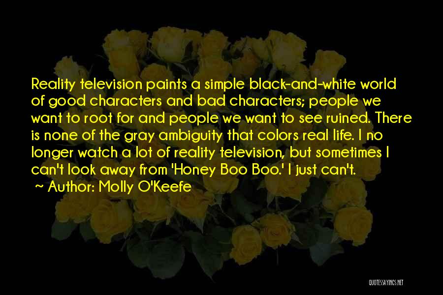 Molly O'Keefe Quotes: Reality Television Paints A Simple Black-and-white World Of Good Characters And Bad Characters; People We Want To Root For And