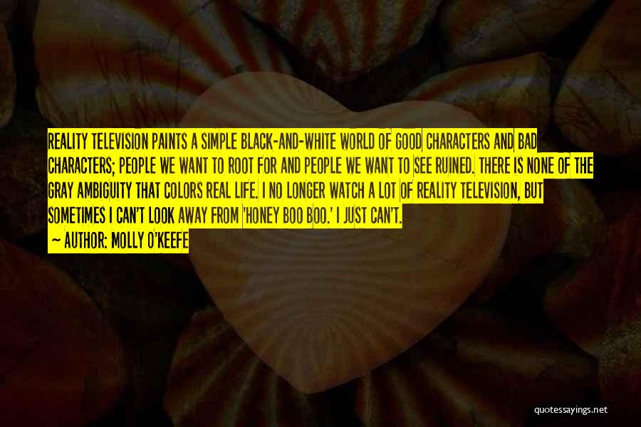 Molly O'Keefe Quotes: Reality Television Paints A Simple Black-and-white World Of Good Characters And Bad Characters; People We Want To Root For And