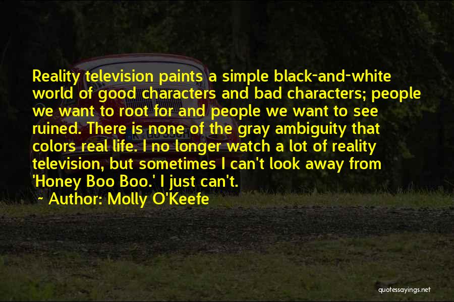 Molly O'Keefe Quotes: Reality Television Paints A Simple Black-and-white World Of Good Characters And Bad Characters; People We Want To Root For And