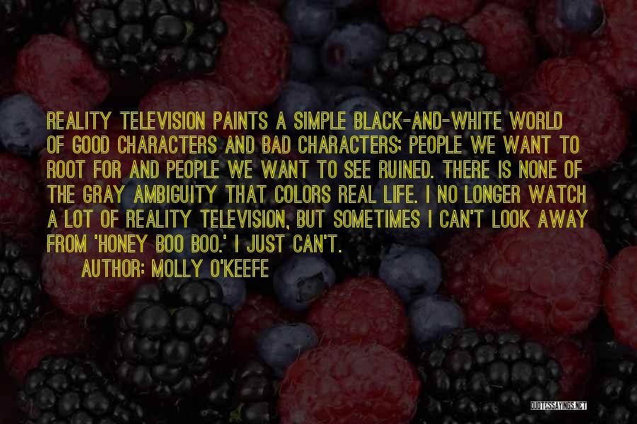 Molly O'Keefe Quotes: Reality Television Paints A Simple Black-and-white World Of Good Characters And Bad Characters; People We Want To Root For And