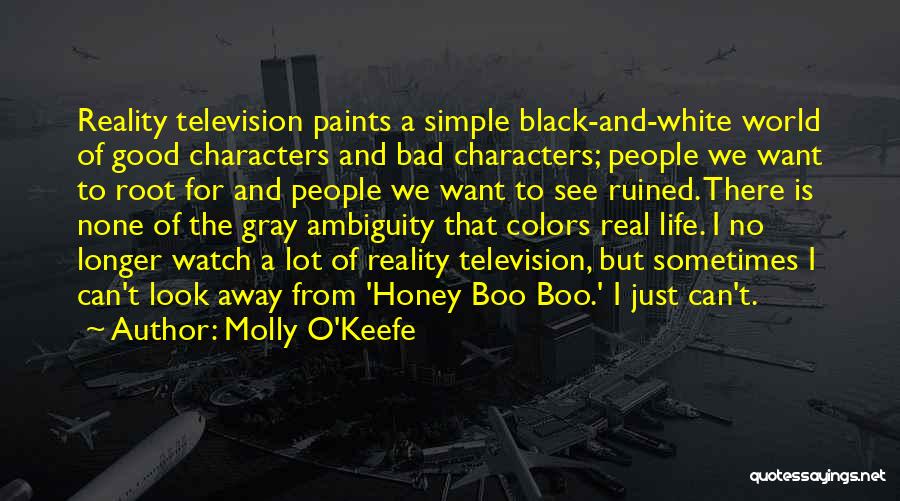 Molly O'Keefe Quotes: Reality Television Paints A Simple Black-and-white World Of Good Characters And Bad Characters; People We Want To Root For And