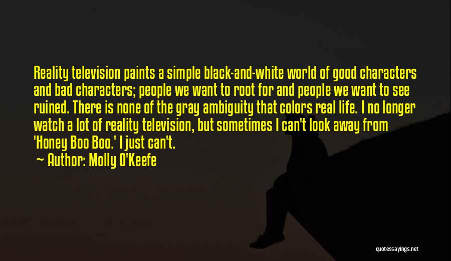 Molly O'Keefe Quotes: Reality Television Paints A Simple Black-and-white World Of Good Characters And Bad Characters; People We Want To Root For And