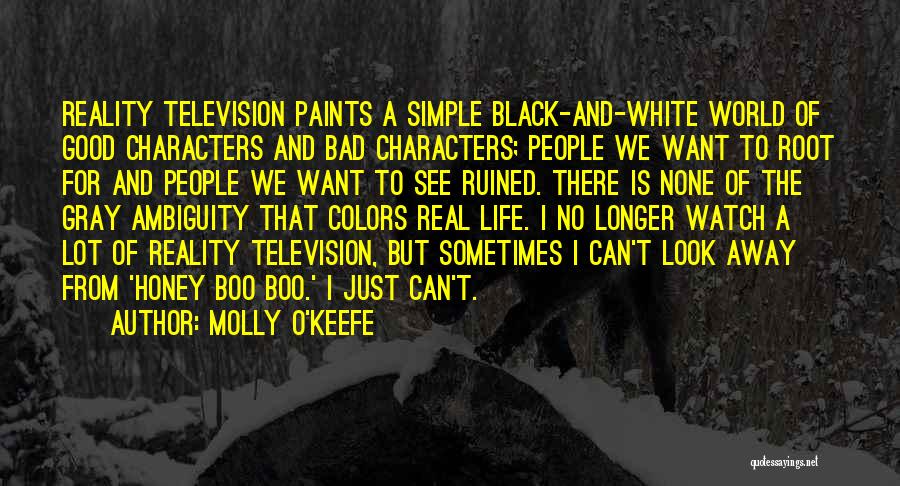 Molly O'Keefe Quotes: Reality Television Paints A Simple Black-and-white World Of Good Characters And Bad Characters; People We Want To Root For And