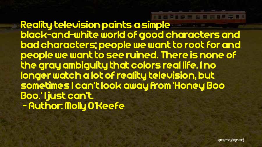 Molly O'Keefe Quotes: Reality Television Paints A Simple Black-and-white World Of Good Characters And Bad Characters; People We Want To Root For And