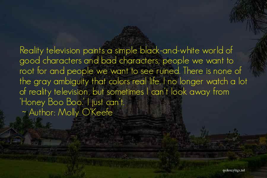 Molly O'Keefe Quotes: Reality Television Paints A Simple Black-and-white World Of Good Characters And Bad Characters; People We Want To Root For And