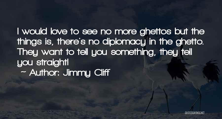 Jimmy Cliff Quotes: I Would Love To See No More Ghettos But The Things Is, There's No Diplomacy In The Ghetto. They Want