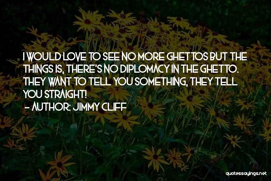 Jimmy Cliff Quotes: I Would Love To See No More Ghettos But The Things Is, There's No Diplomacy In The Ghetto. They Want