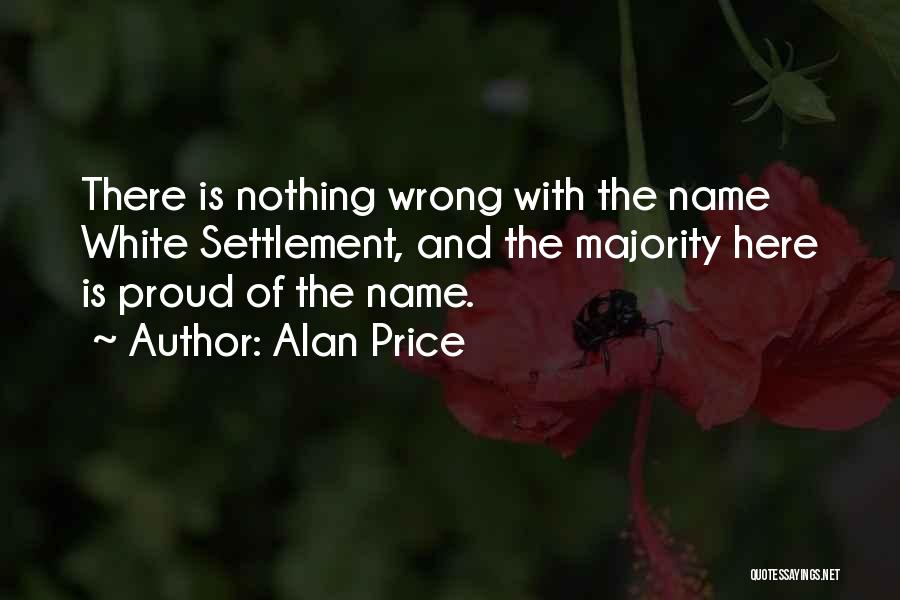 Alan Price Quotes: There Is Nothing Wrong With The Name White Settlement, And The Majority Here Is Proud Of The Name.