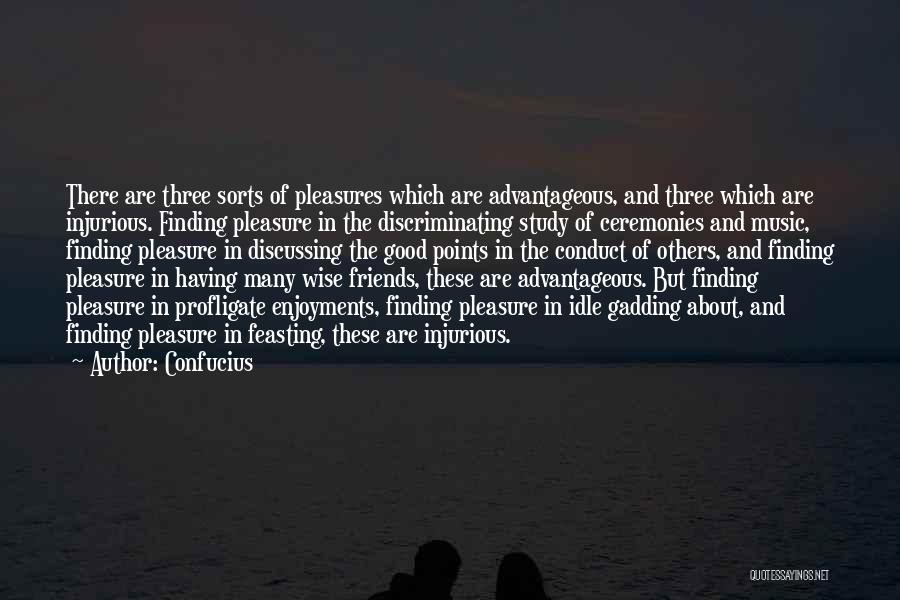 Confucius Quotes: There Are Three Sorts Of Pleasures Which Are Advantageous, And Three Which Are Injurious. Finding Pleasure In The Discriminating Study