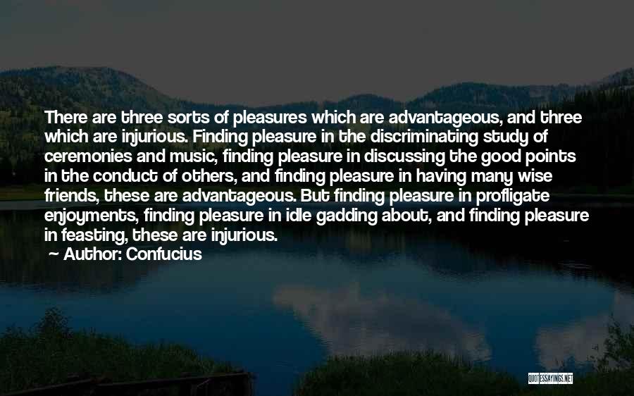 Confucius Quotes: There Are Three Sorts Of Pleasures Which Are Advantageous, And Three Which Are Injurious. Finding Pleasure In The Discriminating Study