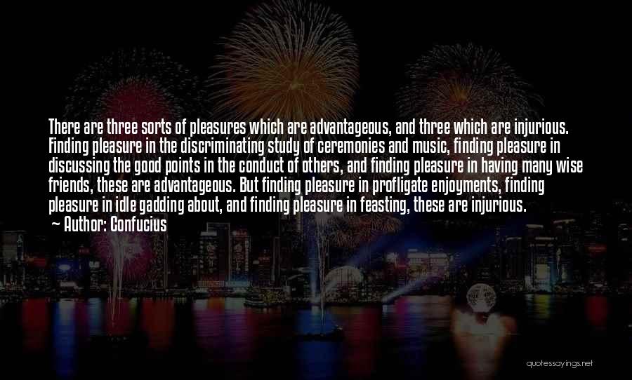 Confucius Quotes: There Are Three Sorts Of Pleasures Which Are Advantageous, And Three Which Are Injurious. Finding Pleasure In The Discriminating Study