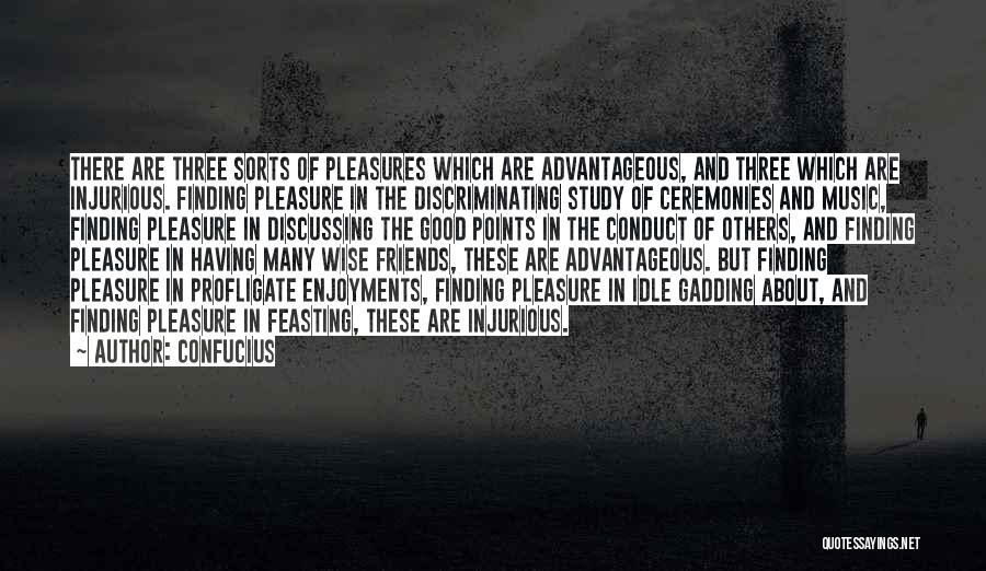 Confucius Quotes: There Are Three Sorts Of Pleasures Which Are Advantageous, And Three Which Are Injurious. Finding Pleasure In The Discriminating Study
